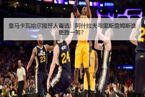 皇马卡瓦哈尔接班人首选：阿什拉夫与里斯詹姆斯谁更胜一筹？