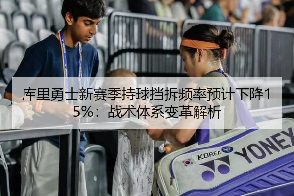 库里勇士新赛季持球挡拆频率预计下降15%：战术体系变革解析